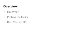 Overview
• HCI Who?
• PushingThe Limits
• Do it Yourself HCI
 