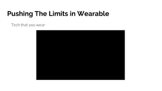 Pushing The Limits in Wearable
Tech that you wear
https://www.youtube.com/watch?v=yJ-lcdMfziw
 