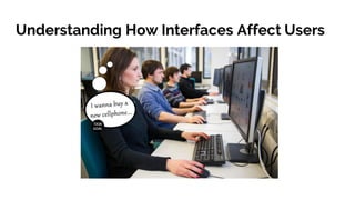 Understanding How Interfaces Affect Users
 