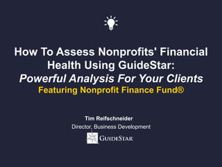 How To Assess Nonprofits' Financial
Health Using GuideStar:
Powerful Analysis For Your Clients
Featuring Nonprofit Finance Fund®
Tim Reifschneider
Director, Business Development
 
