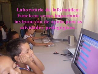 Laboratório de Informática: Funciona como importante instrumento de apoio para as atividades pedagógicas. 