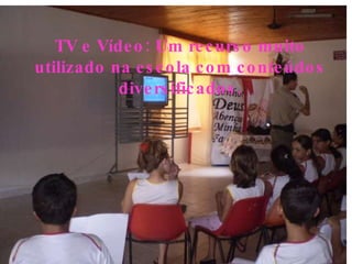 TV e Vídeo: Um recurso muito utilizado na escola com conteúdos diversificados. 