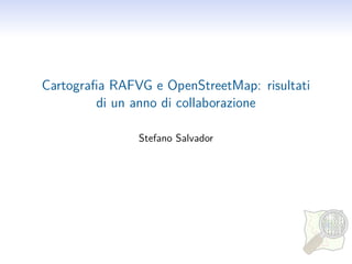 Cartograﬁa RAFVG e OpenStreetMap: risultati
         di un anno di collaborazione

               Stefano Salvador
 