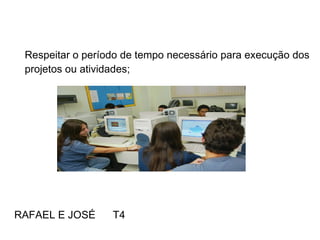 Respeitar o período de tempo necessário para execução dos projetos ou atividades; RAFAEL E JOSÉ  T4 