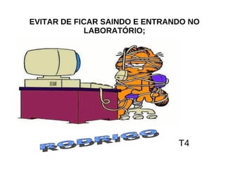EVITAR DE FICAR SAINDO E ENTRANDO NO LABORATÓRIO; T4 RODRIGO 
