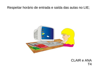 Respeitar horário de entrada e saída das aulas no LIE;  CLAIR e ANA T4 