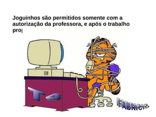 Joguinhos são permitidos somente com a autorização da professora, e após o trabalho proposto estar concluído; FABRICIO T4 