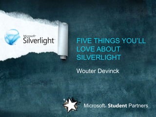 Five things you’ll love about Silverlight Wouter Devinck Microsoft®Student Partners 