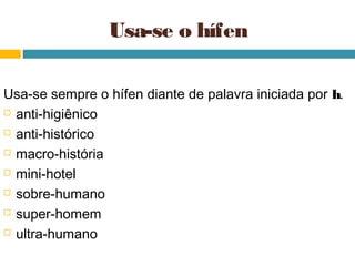 Usa-se o hífen

Usa-se sempre o hífen diante de palavra iniciada por h.
 anti-higiênico

 anti-histórico

 macro-história

 mini-hotel

 sobre-humano

 super-homem

 ultra-humano
 