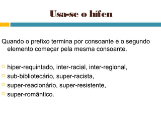Usa-se o hífen

Quando o prefixo termina por consoante e o segundo
 elemento começar pela mesma consoante.

   hiper-requintado, inter-racial, inter-regional,
   sub-bibliotecário, super-racista,
   super-reacionário, super-resistente,
   super-romântico.
 