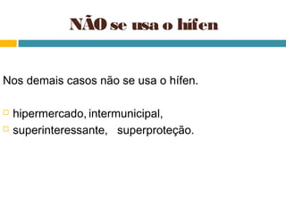 NÃO se usa o hífen


Nos demais casos não se usa o hífen.

   hipermercado, intermunicipal,
   superinteressante, superproteção.
 