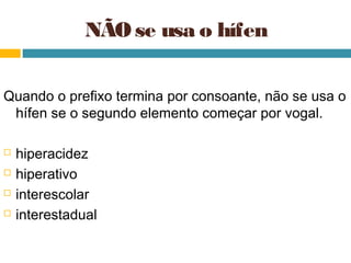 NÃO se usa o hífen

Quando o prefixo termina por consoante, não se usa o
 hífen se o segundo elemento começar por vogal.

   hiperacidez
   hiperativo
   interescolar
   interestadual
 