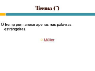 Trema (¨)

O trema permanece apenas nas palavras
 estrangeiras.

                       Müller
 