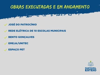 JOSÉ DO PATROCÍNIO
REDE ELÉTRICA DE 10 ESCOLAS MUNICIPAIS
BENTO GONÇALVES
EMEJA/UNITEC
ESPAÇO PET
OBRAS EXECUTADAS E EM ANDAMENTO
 