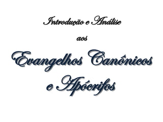 Introdução e Análise
            aos

Evangelhos Canônicos
    e Apócrifos
 