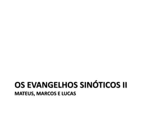 OS EVANGELHOS SINÓTICOS II
MATEUS, MARCOS E LUCAS
 