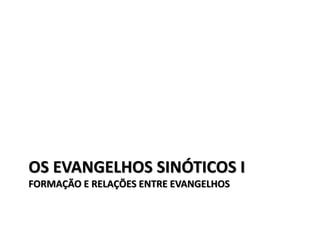 OS EVANGELHOS SINÓTICOS I
FORMAÇÃO E RELAÇÕES ENTRE EVANGELHOS
 