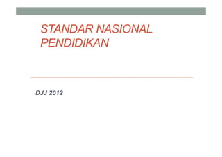 STANDAR NASIONAL
 PENDIDIKAN



DJJ 2012
 