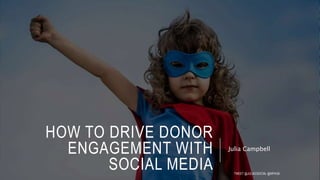 HOW TO DRIVE DONOR
ENGAGEMENT WITH
SOCIAL MEDIA
Julia Campbell
TWEET @JULIACSOCIAL @NPHUB
 
