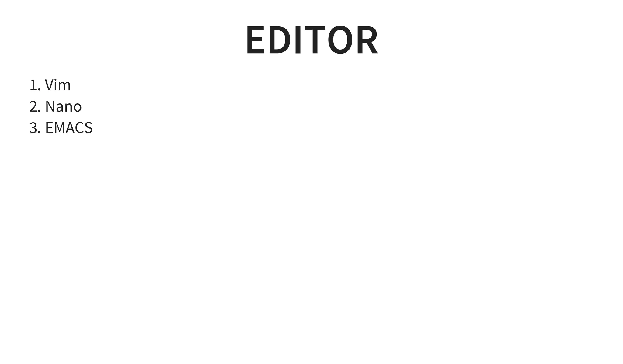 EDITOR
1. Vim
2. Nano
3. EMACS
 