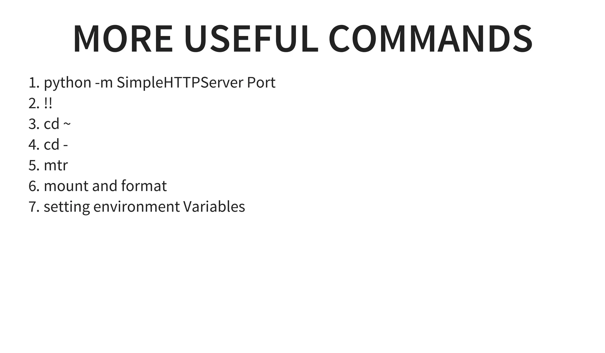 MORE USEFUL COMMANDS
1. python -m SimpleHTTPServer Port
2. !!
3. cd ~
4. cd -
5. mtr
6. mount and format
7. setting environment Variables
 