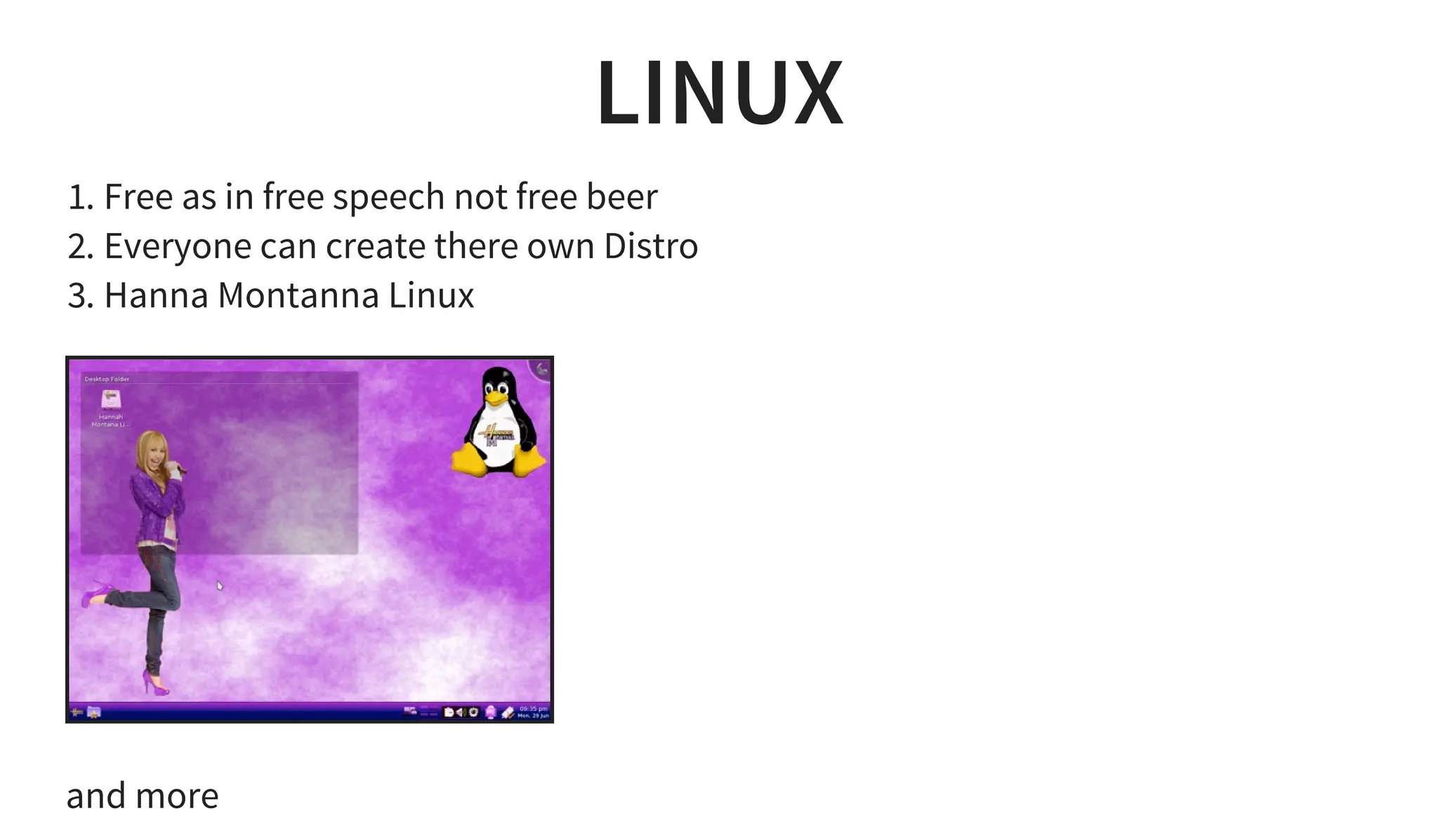 LINUX
1. Free as in free speech not free beer
2. Everyone can create there own Distro
3. Hanna Montanna Linux
and more
 
