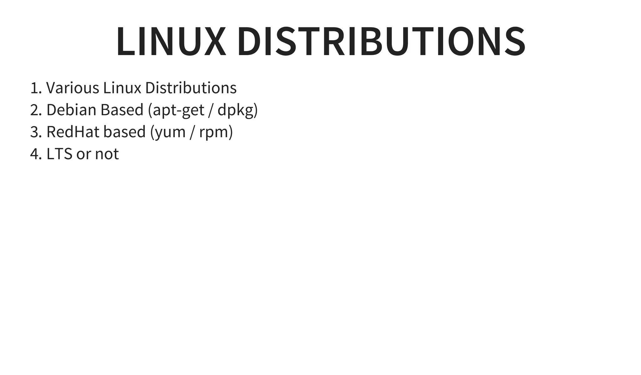 LINUX DISTRIBUTIONS
1. Various Linux Distributions
2. Debian Based (apt-get / dpkg)
3. RedHat based (yum / rpm)
4. LTS or not
 