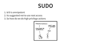 SUDO
1. id 0 is omnipotent
2. its suggested not to use root access
3. So how do we do high privilege actions
 