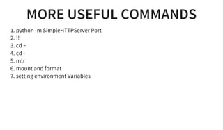 MORE USEFUL COMMANDS
1. python -m SimpleHTTPServer Port
2. !!
3. cd ~
4. cd -
5. mtr
6. mount and format
7. setting environment Variables
 
