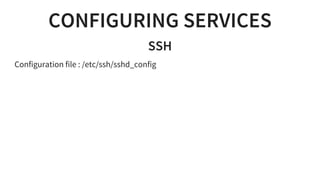 CONFIGURING SERVICES
SSH
Configuration file : /etc/ssh/sshd_config
 