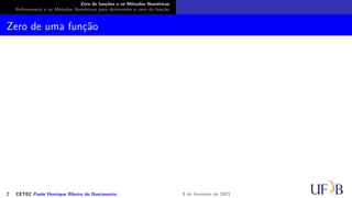 Zero de funções e os Métodos Numéricos
Refinamento e os Métodos Numéricos para determinar o zero da função
Zero de uma função
2 CETEC Paulo Henrique Ribeiro do Nascimento 9 de fevereiro de 2021
 