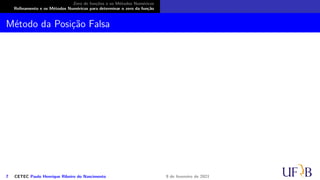 Zero de funções e os Métodos Numéricos
Refinamento e os Métodos Numéricos para determinar o zero da função
Método da Posição Falsa
7 CETEC Paulo Henrique Ribeiro do Nascimento 9 de fevereiro de 2021
 