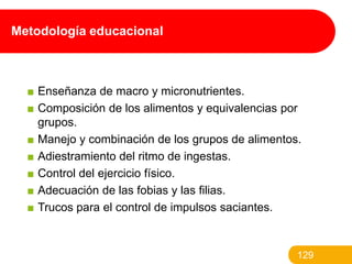 Metodología educacional

■ Enseñanza de macro y micronutrientes.
■ Composición de los alimentos y equivalencias por
grupos...