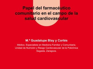 Papel del farmacéutico
comunitario en el campo de la
salud cardiovascular

M.ª Guadalupe Blay y Cortés
Médico. Especialist...
