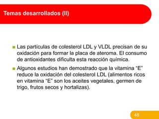 Temas desarrollados (II)

■ Las partículas de colesterol LDL y VLDL precisan de su
oxidación para formar la placa de atero...