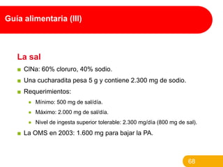 Guía alimentaria (III)

La sal
■ ClNa: 60% cloruro, 40% sodio.
■ Una cucharadita pesa 5 g y contiene 2.300 mg de sodio.
■ ...