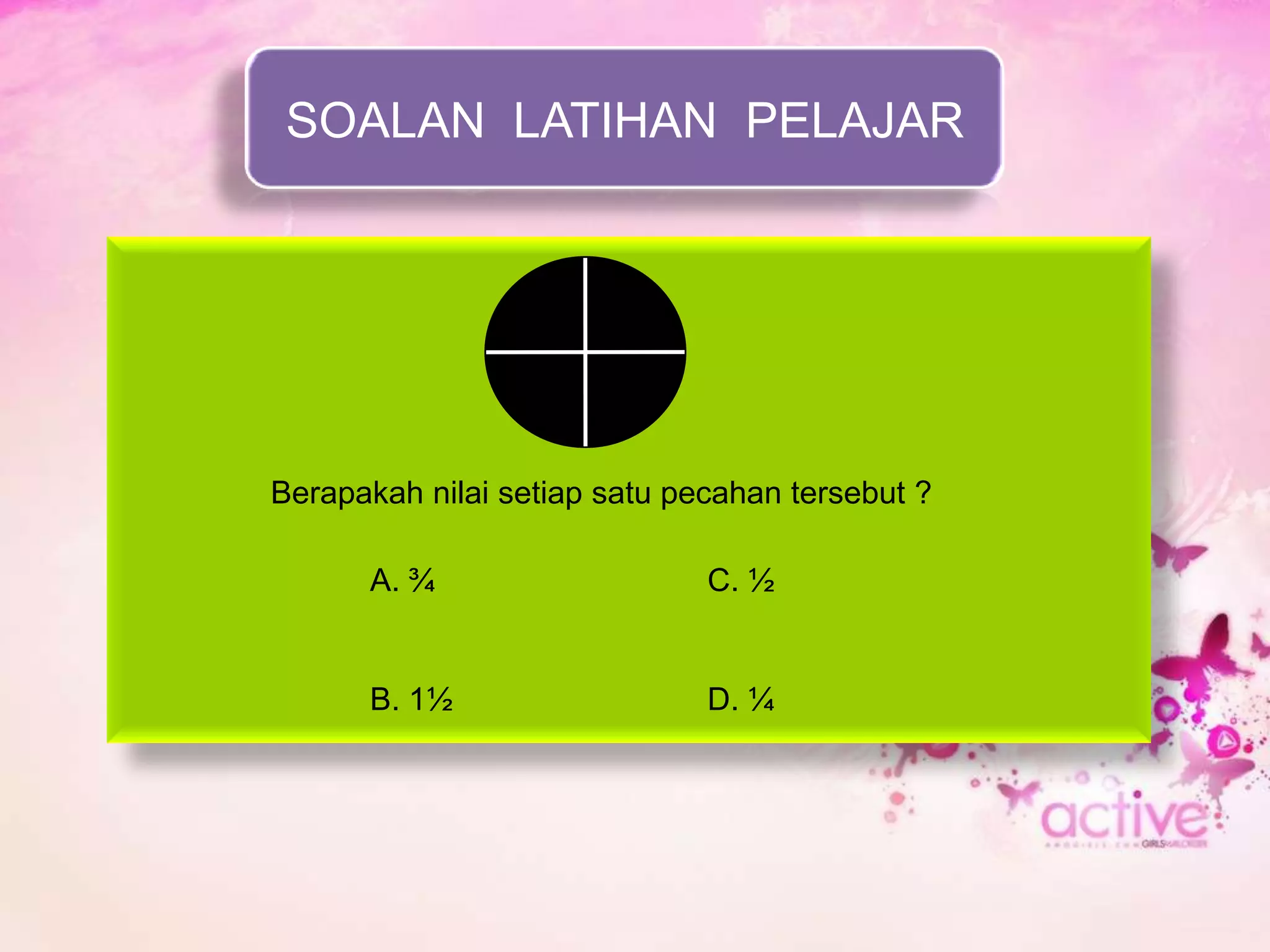 SOALAN LATIHAN PELAJAR




Berapakah nilai setiap satu pecahan tersebut ?

      A. ¾                    C. ½


      B. 1½                   D. ¼
 