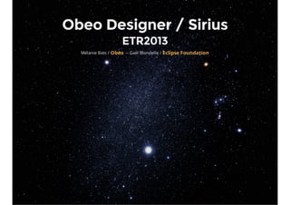 Obeo Designer / Sirius
ETR2013
Mélanie Bats / -- Gaël Blondelle /Obeo Eclipse Foundation
 