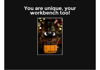 You are unique, your
workbench too!
 