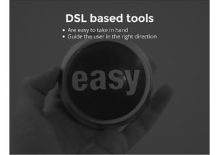DSL based tools
Are easy to take in hand
Guide the user in the right direction
 