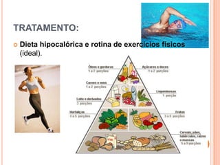 TRATAMENTO:
   Dieta hipocalórica e rotina de exercícios físicos
    (ideal).
 