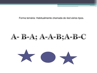 Forma ternária: Habitualmente chamada de lied.vários tipos.
 