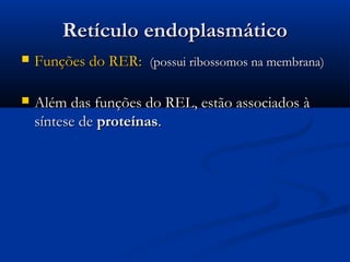 Retículo endoplasmáticoRetículo endoplasmático
 Funções do RER:Funções do RER: (possui ribossomos na membrana)(possui ribossomos na membrana)
 Além das funções do REL, estão associadosAlém das funções do REL, estão associados àà
síntese desíntese de proteínasproteínas..
 