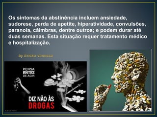 Os sintomas da abstinência incluem ansiedade,
sudorese, perda de apetite, hiperatividade, convulsões,
paranoia, câimbras, dentre outros; e podem durar até
duas semanas. Esta situação requer tratamento médico
e hospitalização.
 
