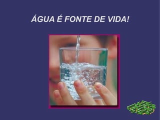 ÁGUA É FONTE DE VIDA! 