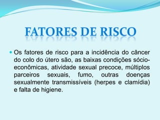 OUTROS TIPOS DE CÂNCER ASSOCIADOS À HPVCÂNCER PENIANO: Apesar de sua etiologia ser desconhecida, vários estudos indicam a associação entre o papilomavírus humano (HPV) e o carcinoma de células escamosas do pênis, principalmente em lesões com padrão basalóide ou verrucoso.CÂNCER CERVICAL: O papilomavírus humano (HPV) tem sido identificado como o principal fator etiológico no desenvolvimento de carcinomas cervicais e de carcinomas de cabeça e pescoço, como por exemplo, os sítios anatômicos da cavidade oral, orofaringe, hipofaringe e laringe
