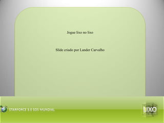 Jogue lixo no lixoSlide criado por Lander Carvalho  lixoStarforce 3.0 Sos mundial