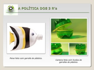 Peixe feito com garrafa de plástico.
Carteira feita com fundos de
garrafas de plástico.
 