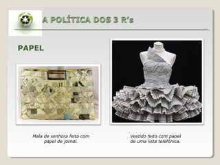 PAPEL
Mala de senhora feita com
papel de jornal.
Vestido feito com papel
de uma lista telefónica.
 
