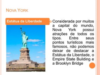 NOVA YORK
 Considerada por muitos
a capital do mundo,
Nova York possui
atrações de todos os
tipos. Entre seus
pontos turísticos mais
famosos, não podemos
deixar de destacar a
Estátua da Liberdade, o
Empire State Building e
a Brooklyn Bridge
Estátua da Liberdade
 